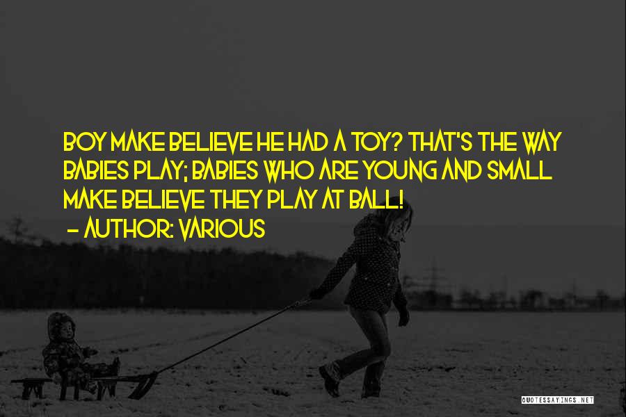 Various Quotes: Boy Make Believe He Had A Toy? That's The Way Babies Play; Babies Who Are Young And Small Make Believe