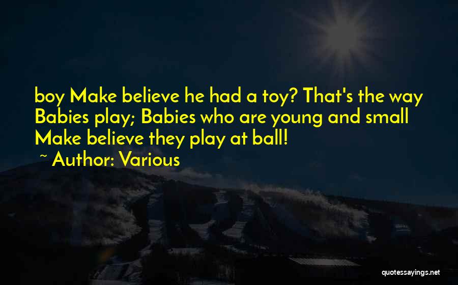 Various Quotes: Boy Make Believe He Had A Toy? That's The Way Babies Play; Babies Who Are Young And Small Make Believe