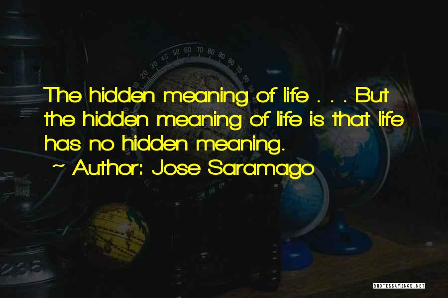 Jose Saramago Quotes: The Hidden Meaning Of Life . . . But The Hidden Meaning Of Life Is That Life Has No Hidden
