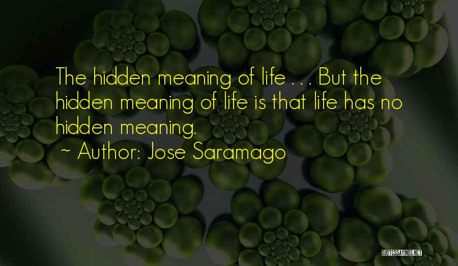 Jose Saramago Quotes: The Hidden Meaning Of Life . . . But The Hidden Meaning Of Life Is That Life Has No Hidden