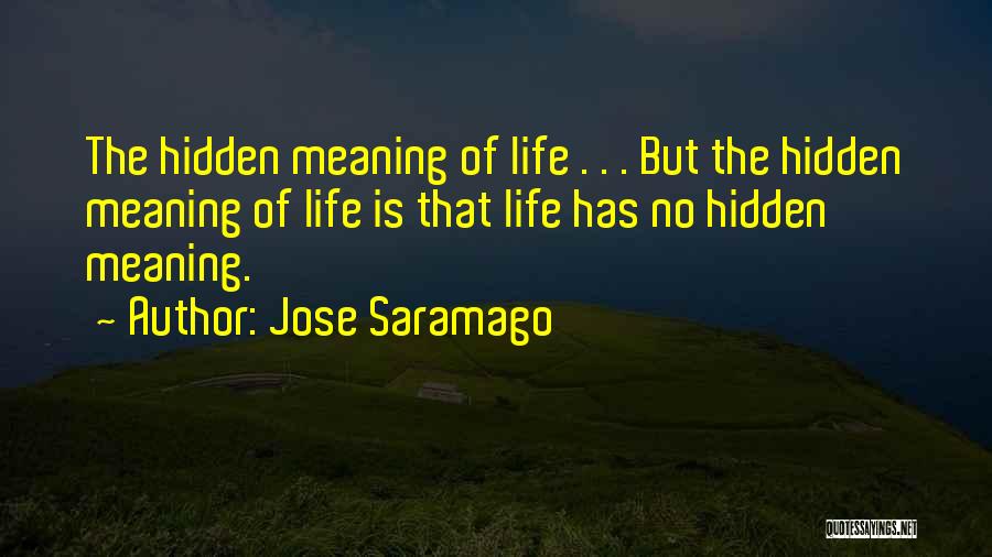 Jose Saramago Quotes: The Hidden Meaning Of Life . . . But The Hidden Meaning Of Life Is That Life Has No Hidden