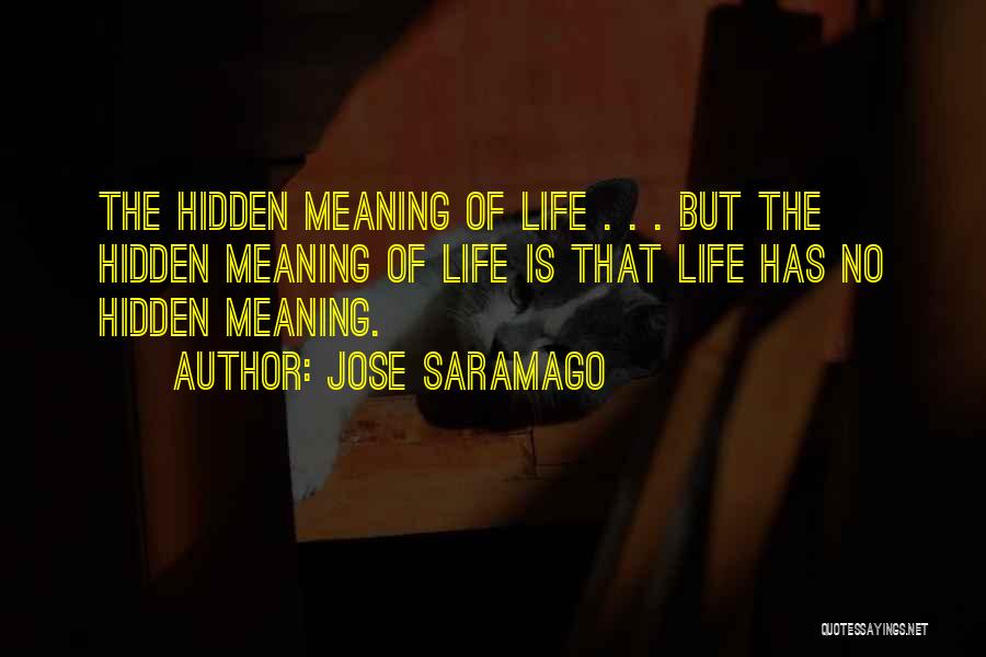 Jose Saramago Quotes: The Hidden Meaning Of Life . . . But The Hidden Meaning Of Life Is That Life Has No Hidden