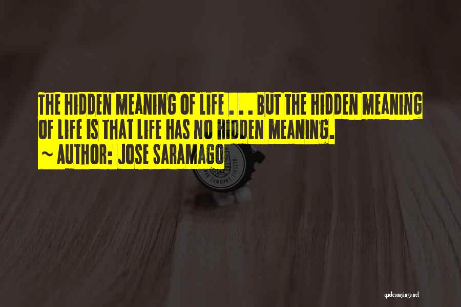 Jose Saramago Quotes: The Hidden Meaning Of Life . . . But The Hidden Meaning Of Life Is That Life Has No Hidden