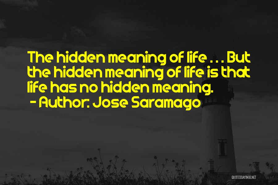 Jose Saramago Quotes: The Hidden Meaning Of Life . . . But The Hidden Meaning Of Life Is That Life Has No Hidden