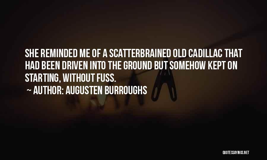 Augusten Burroughs Quotes: She Reminded Me Of A Scatterbrained Old Cadillac That Had Been Driven Into The Ground But Somehow Kept On Starting,