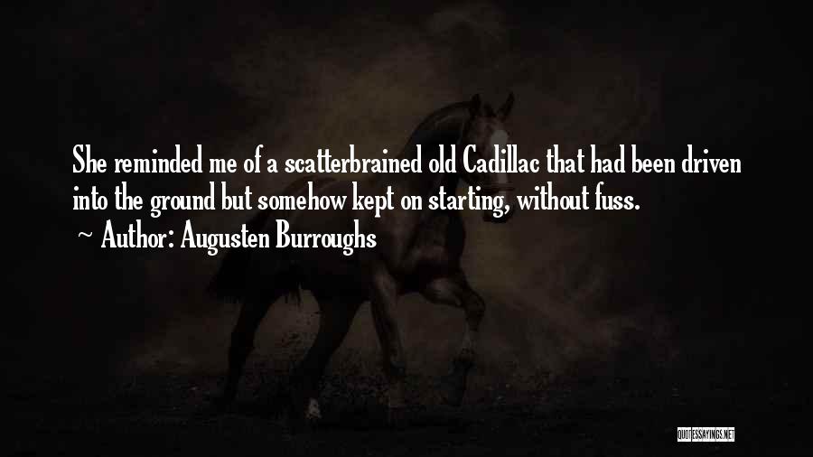 Augusten Burroughs Quotes: She Reminded Me Of A Scatterbrained Old Cadillac That Had Been Driven Into The Ground But Somehow Kept On Starting,
