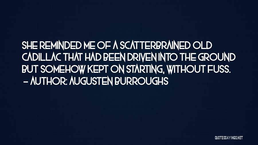Augusten Burroughs Quotes: She Reminded Me Of A Scatterbrained Old Cadillac That Had Been Driven Into The Ground But Somehow Kept On Starting,