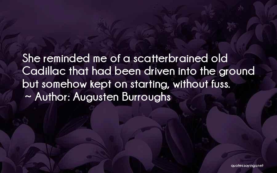 Augusten Burroughs Quotes: She Reminded Me Of A Scatterbrained Old Cadillac That Had Been Driven Into The Ground But Somehow Kept On Starting,