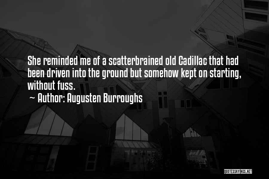 Augusten Burroughs Quotes: She Reminded Me Of A Scatterbrained Old Cadillac That Had Been Driven Into The Ground But Somehow Kept On Starting,