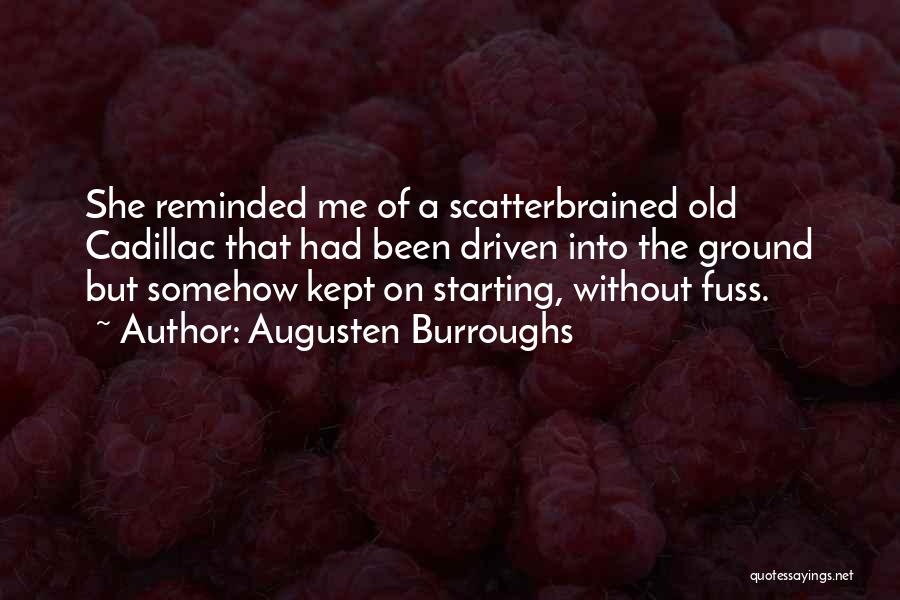 Augusten Burroughs Quotes: She Reminded Me Of A Scatterbrained Old Cadillac That Had Been Driven Into The Ground But Somehow Kept On Starting,