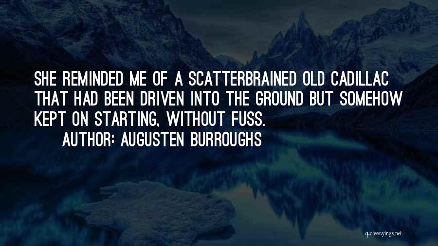 Augusten Burroughs Quotes: She Reminded Me Of A Scatterbrained Old Cadillac That Had Been Driven Into The Ground But Somehow Kept On Starting,