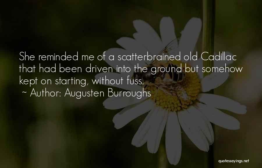 Augusten Burroughs Quotes: She Reminded Me Of A Scatterbrained Old Cadillac That Had Been Driven Into The Ground But Somehow Kept On Starting,