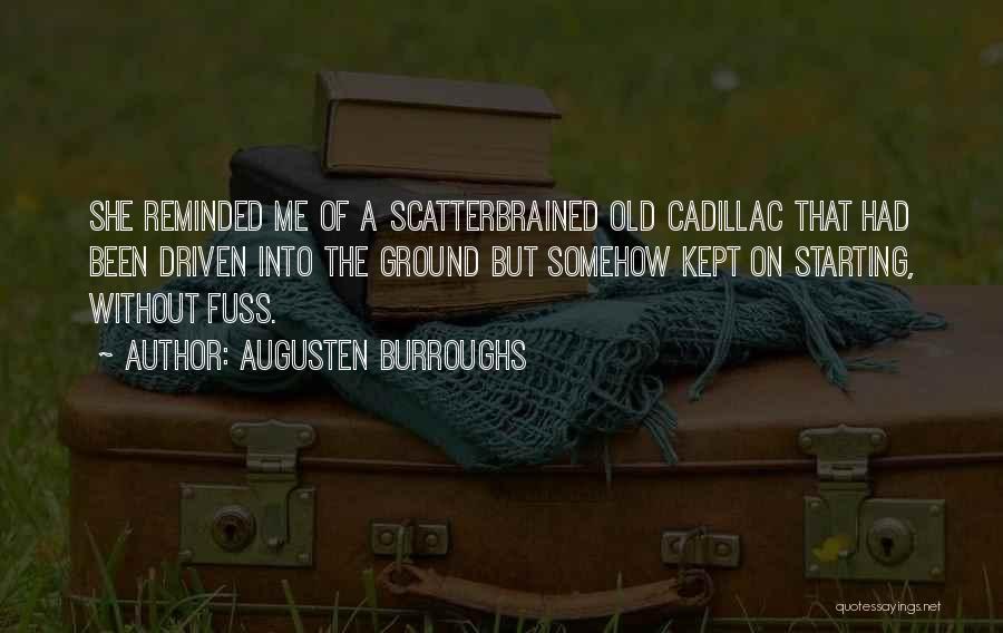 Augusten Burroughs Quotes: She Reminded Me Of A Scatterbrained Old Cadillac That Had Been Driven Into The Ground But Somehow Kept On Starting,