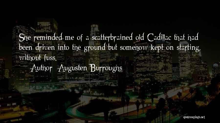 Augusten Burroughs Quotes: She Reminded Me Of A Scatterbrained Old Cadillac That Had Been Driven Into The Ground But Somehow Kept On Starting,