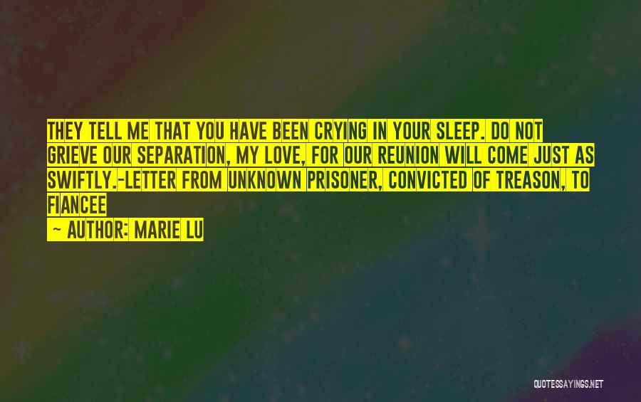 Marie Lu Quotes: They Tell Me That You Have Been Crying In Your Sleep. Do Not Grieve Our Separation, My Love, For Our