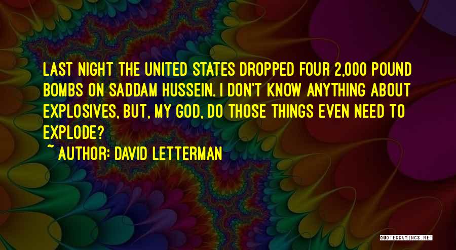 David Letterman Quotes: Last Night The United States Dropped Four 2,000 Pound Bombs On Saddam Hussein. I Don't Know Anything About Explosives, But,