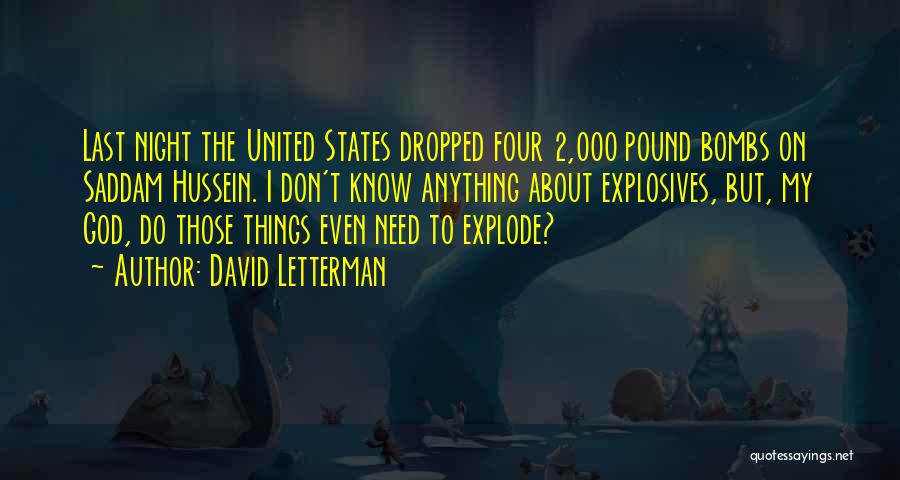 David Letterman Quotes: Last Night The United States Dropped Four 2,000 Pound Bombs On Saddam Hussein. I Don't Know Anything About Explosives, But,