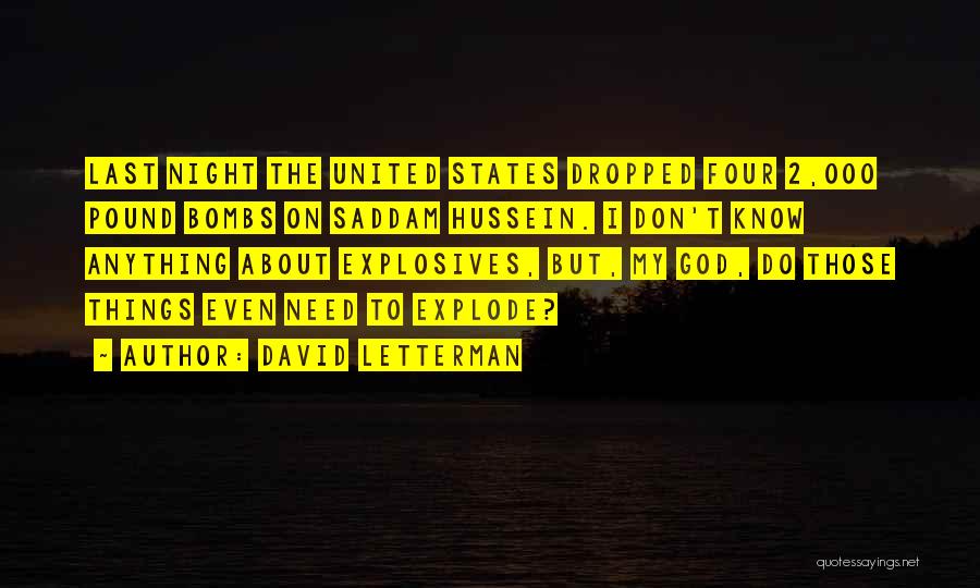 David Letterman Quotes: Last Night The United States Dropped Four 2,000 Pound Bombs On Saddam Hussein. I Don't Know Anything About Explosives, But,