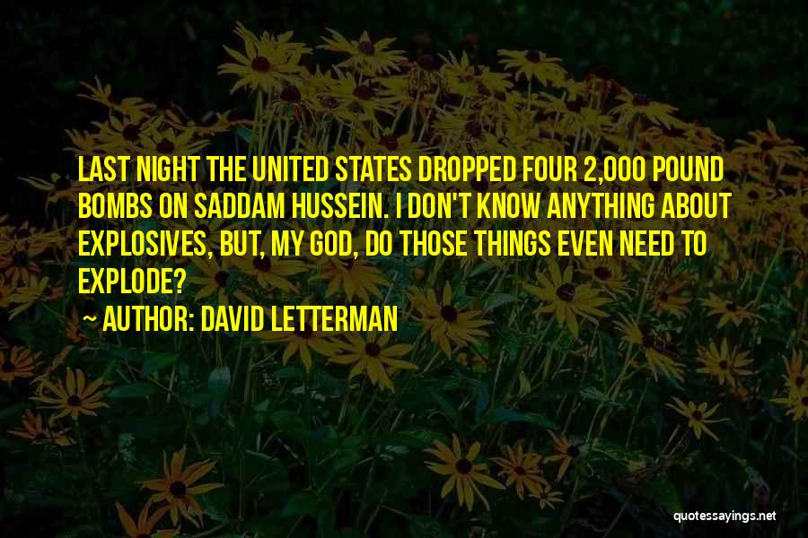 David Letterman Quotes: Last Night The United States Dropped Four 2,000 Pound Bombs On Saddam Hussein. I Don't Know Anything About Explosives, But,