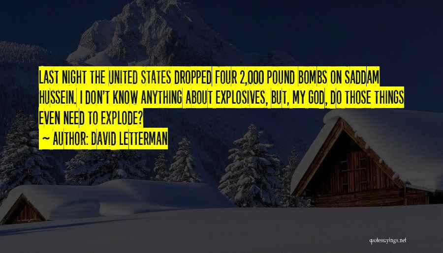 David Letterman Quotes: Last Night The United States Dropped Four 2,000 Pound Bombs On Saddam Hussein. I Don't Know Anything About Explosives, But,