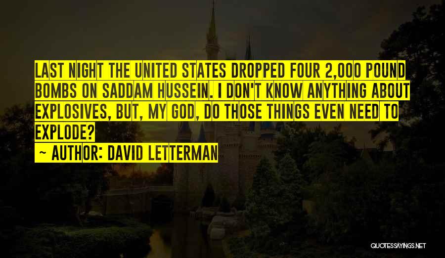 David Letterman Quotes: Last Night The United States Dropped Four 2,000 Pound Bombs On Saddam Hussein. I Don't Know Anything About Explosives, But,