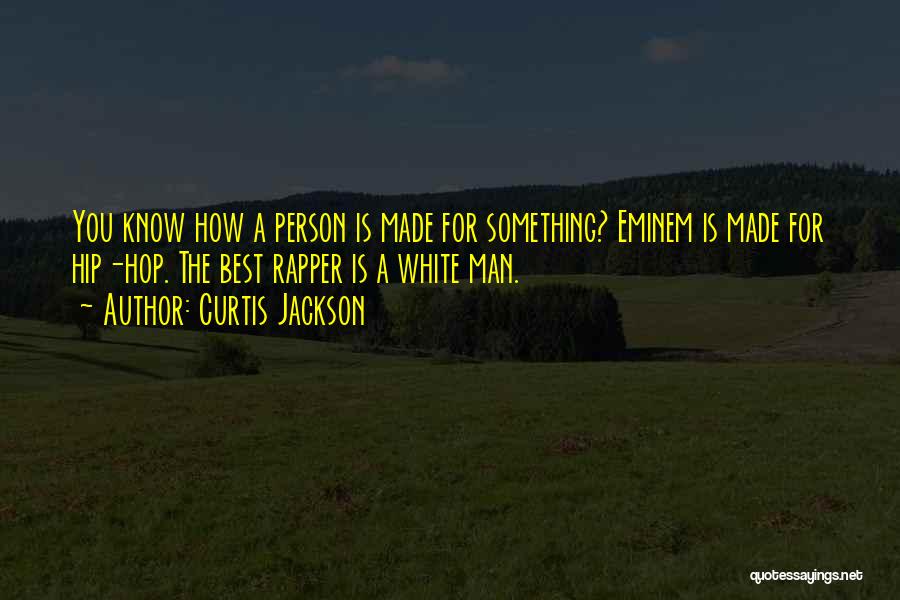 Curtis Jackson Quotes: You Know How A Person Is Made For Something? Eminem Is Made For Hip-hop. The Best Rapper Is A White