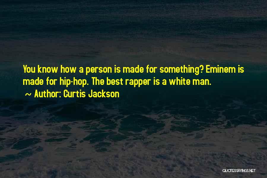 Curtis Jackson Quotes: You Know How A Person Is Made For Something? Eminem Is Made For Hip-hop. The Best Rapper Is A White