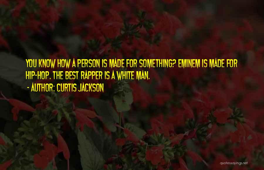 Curtis Jackson Quotes: You Know How A Person Is Made For Something? Eminem Is Made For Hip-hop. The Best Rapper Is A White