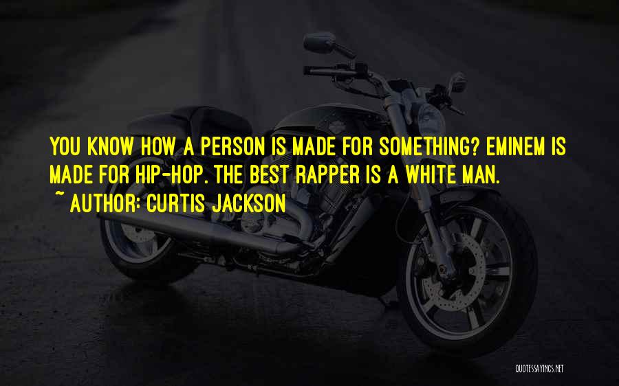 Curtis Jackson Quotes: You Know How A Person Is Made For Something? Eminem Is Made For Hip-hop. The Best Rapper Is A White