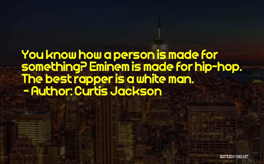 Curtis Jackson Quotes: You Know How A Person Is Made For Something? Eminem Is Made For Hip-hop. The Best Rapper Is A White