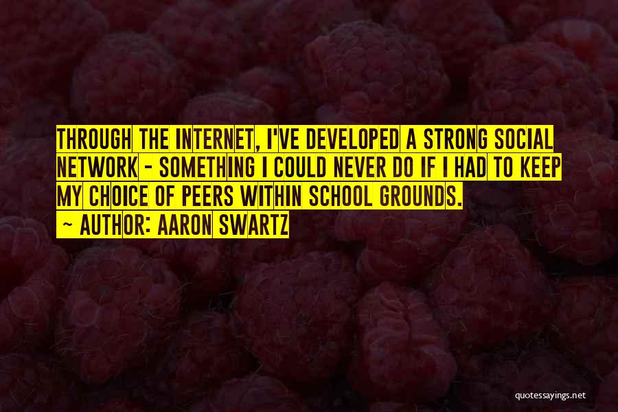 Aaron Swartz Quotes: Through The Internet, I've Developed A Strong Social Network - Something I Could Never Do If I Had To Keep