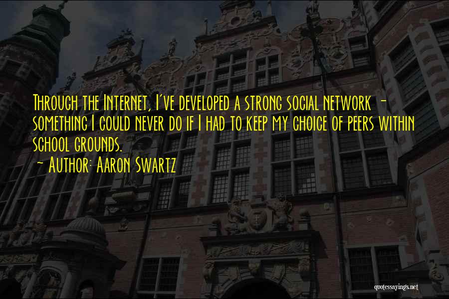 Aaron Swartz Quotes: Through The Internet, I've Developed A Strong Social Network - Something I Could Never Do If I Had To Keep