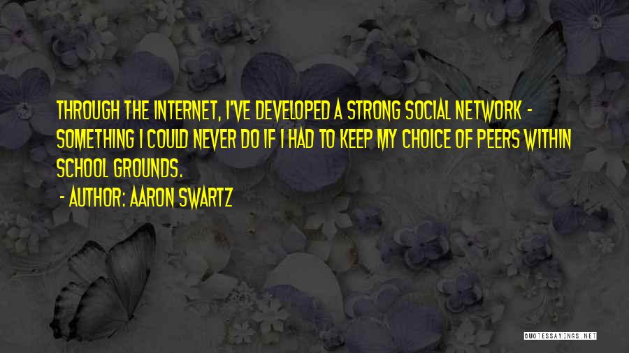 Aaron Swartz Quotes: Through The Internet, I've Developed A Strong Social Network - Something I Could Never Do If I Had To Keep