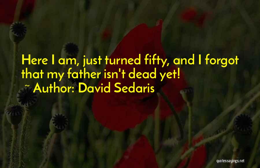 David Sedaris Quotes: Here I Am, Just Turned Fifty, And I Forgot That My Father Isn't Dead Yet!