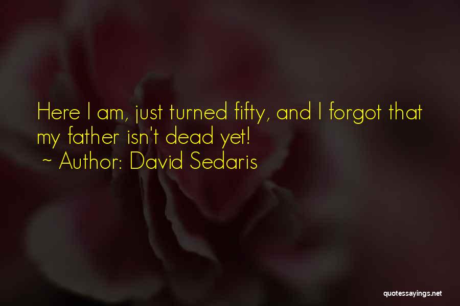 David Sedaris Quotes: Here I Am, Just Turned Fifty, And I Forgot That My Father Isn't Dead Yet!