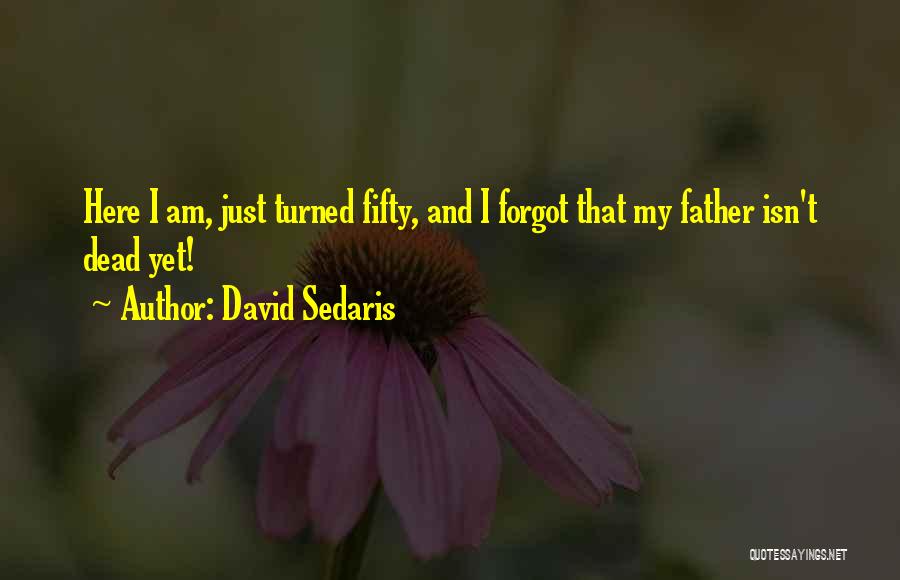 David Sedaris Quotes: Here I Am, Just Turned Fifty, And I Forgot That My Father Isn't Dead Yet!