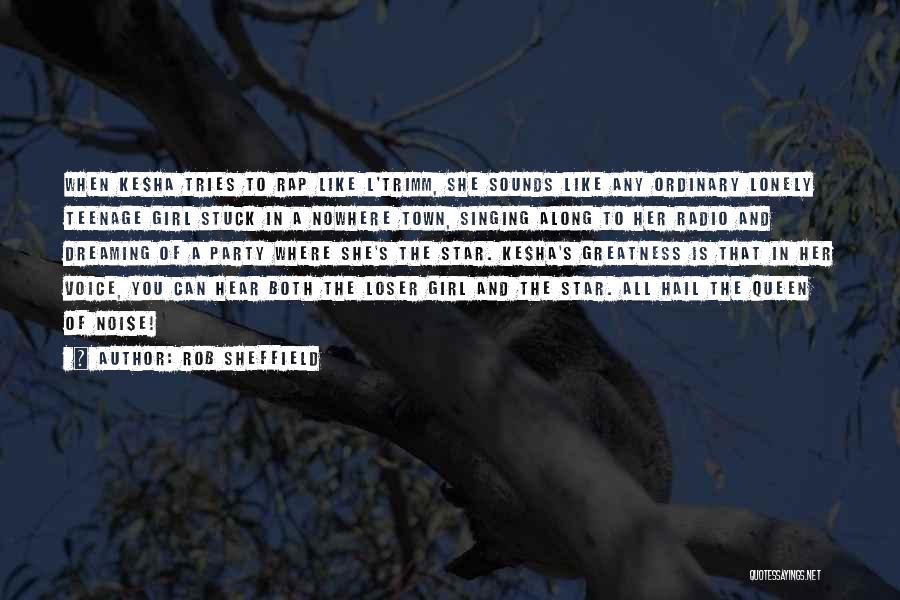 Rob Sheffield Quotes: When Ke$ha Tries To Rap Like L'trimm, She Sounds Like Any Ordinary Lonely Teenage Girl Stuck In A Nowhere Town,