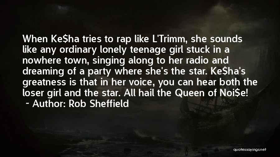 Rob Sheffield Quotes: When Ke$ha Tries To Rap Like L'trimm, She Sounds Like Any Ordinary Lonely Teenage Girl Stuck In A Nowhere Town,