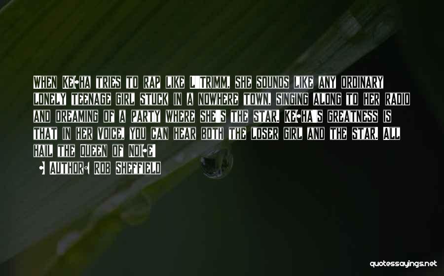 Rob Sheffield Quotes: When Ke$ha Tries To Rap Like L'trimm, She Sounds Like Any Ordinary Lonely Teenage Girl Stuck In A Nowhere Town,
