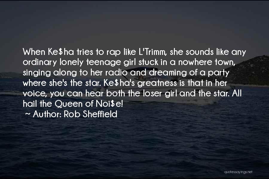 Rob Sheffield Quotes: When Ke$ha Tries To Rap Like L'trimm, She Sounds Like Any Ordinary Lonely Teenage Girl Stuck In A Nowhere Town,