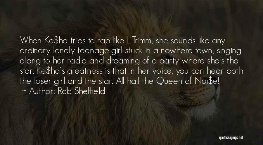 Rob Sheffield Quotes: When Ke$ha Tries To Rap Like L'trimm, She Sounds Like Any Ordinary Lonely Teenage Girl Stuck In A Nowhere Town,