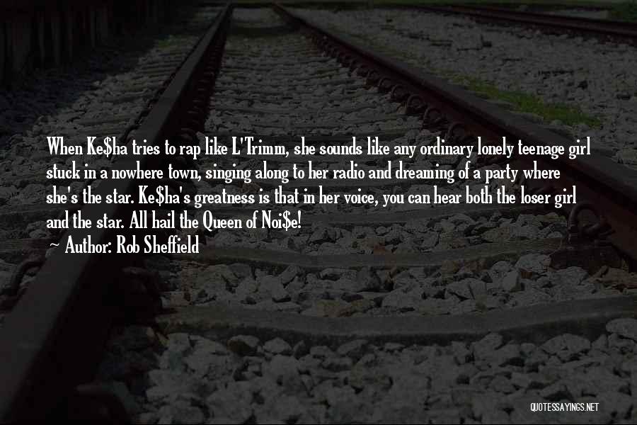 Rob Sheffield Quotes: When Ke$ha Tries To Rap Like L'trimm, She Sounds Like Any Ordinary Lonely Teenage Girl Stuck In A Nowhere Town,