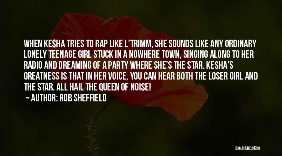 Rob Sheffield Quotes: When Ke$ha Tries To Rap Like L'trimm, She Sounds Like Any Ordinary Lonely Teenage Girl Stuck In A Nowhere Town,