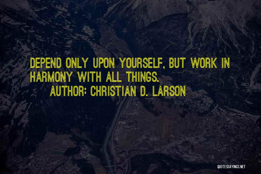 Christian D. Larson Quotes: Depend Only Upon Yourself, But Work In Harmony With All Things.