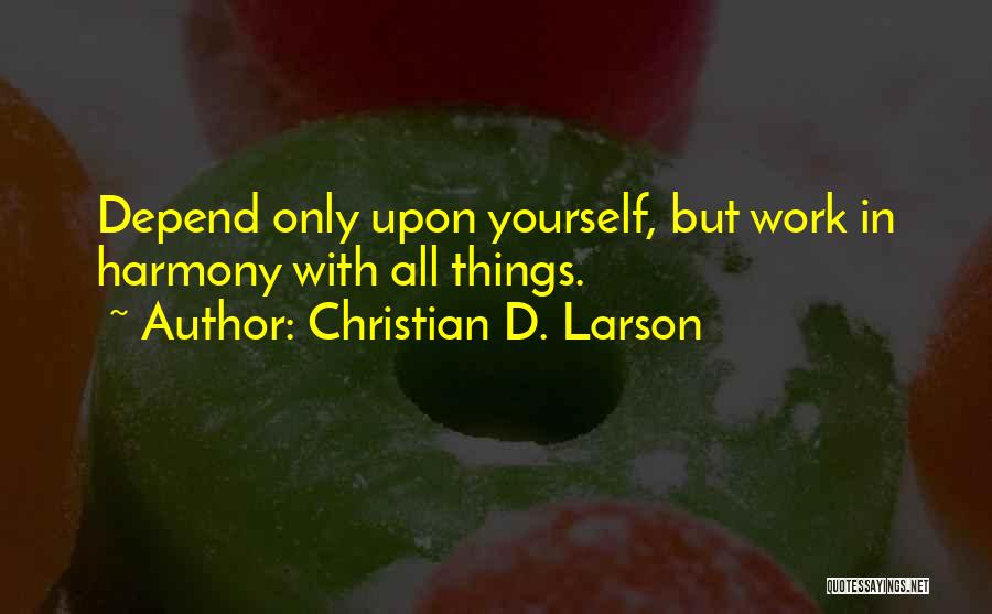 Christian D. Larson Quotes: Depend Only Upon Yourself, But Work In Harmony With All Things.