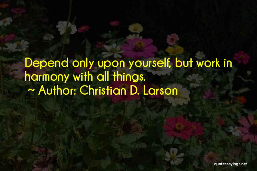 Christian D. Larson Quotes: Depend Only Upon Yourself, But Work In Harmony With All Things.