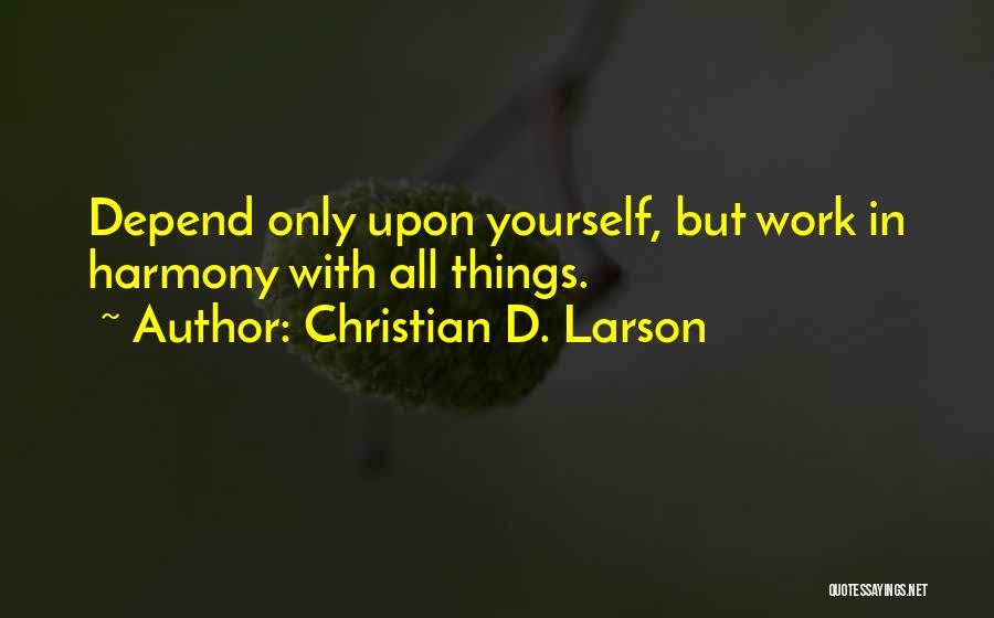 Christian D. Larson Quotes: Depend Only Upon Yourself, But Work In Harmony With All Things.
