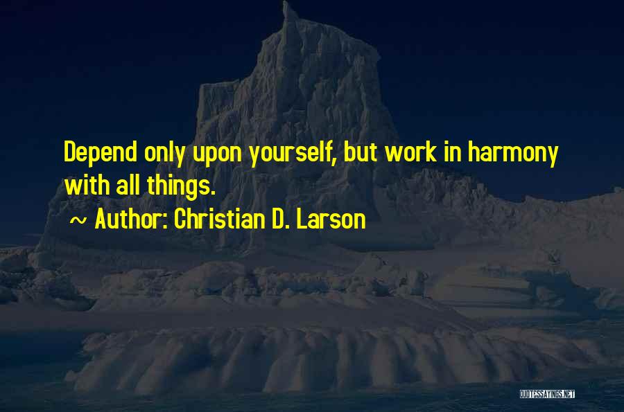 Christian D. Larson Quotes: Depend Only Upon Yourself, But Work In Harmony With All Things.