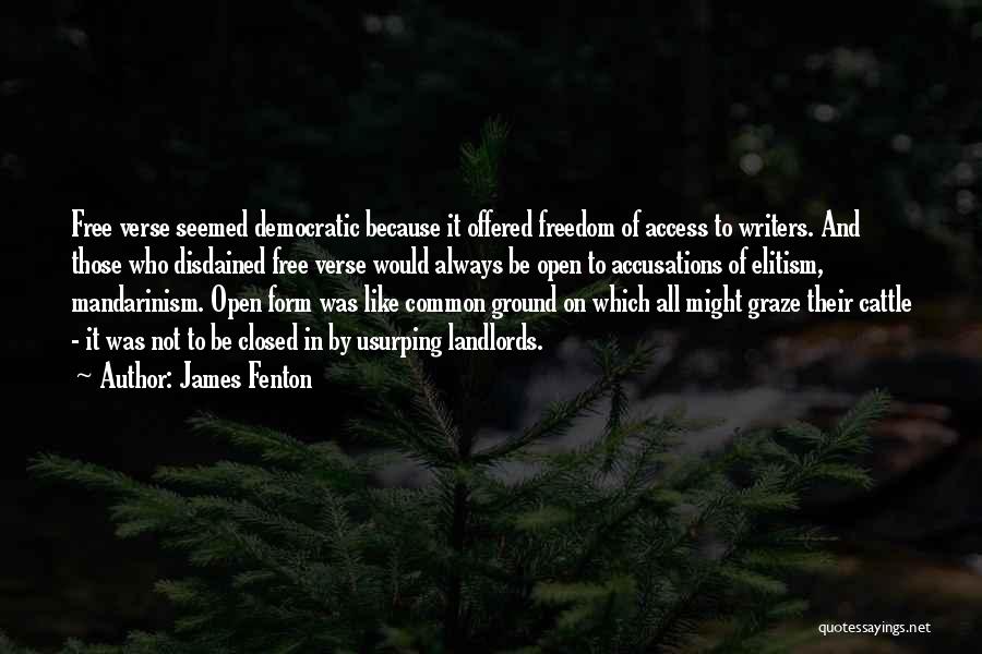 James Fenton Quotes: Free Verse Seemed Democratic Because It Offered Freedom Of Access To Writers. And Those Who Disdained Free Verse Would Always