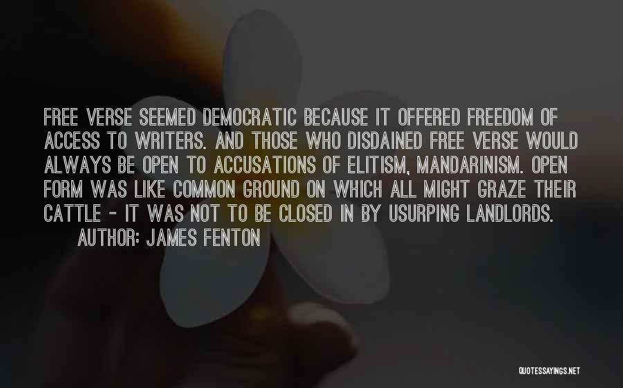 James Fenton Quotes: Free Verse Seemed Democratic Because It Offered Freedom Of Access To Writers. And Those Who Disdained Free Verse Would Always